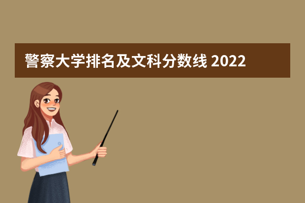 警察大学排名及文科分数线 2022警校录取分数线